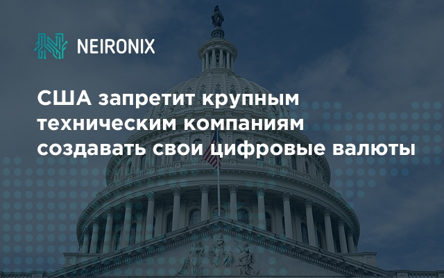 США запретит крупным техническим компаниям создавать свои цифровые валюты