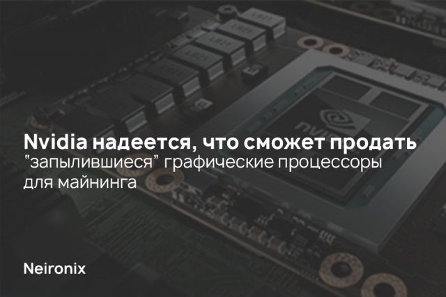 Nvidia надеется, что сможет продать “запылившиеся” графические процессоры для майнинга
