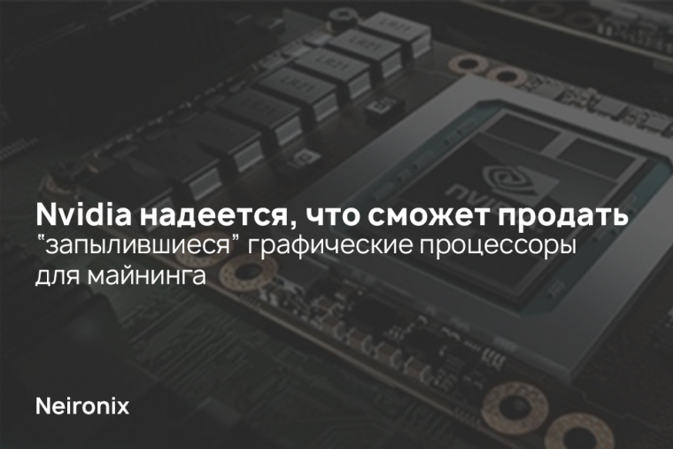 Nvidia надеется, что сможет продать “запылившиеся” графические процессоры для майнинга