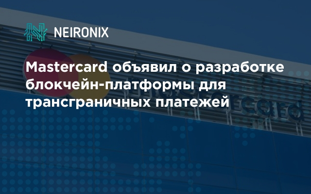 Mastercard объявил о разработке блокчейн-платформы для трансграничных платежей 