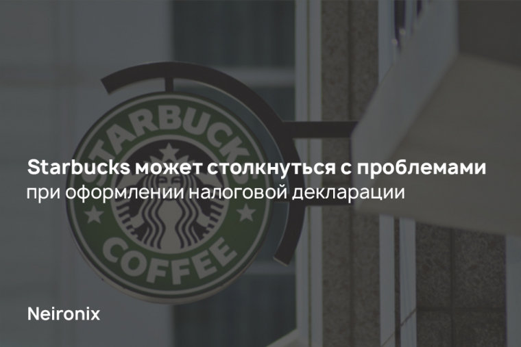 Starbucks может столкнуться с проблемами при оформлении налоговой декларации