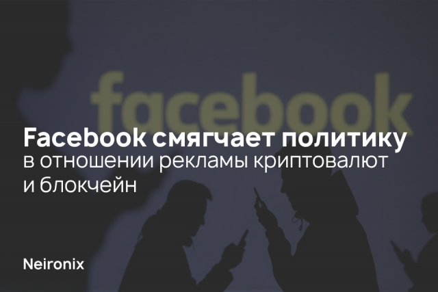 Facebook смягчает политику в отношении рекламы криптовалют и блокчейн