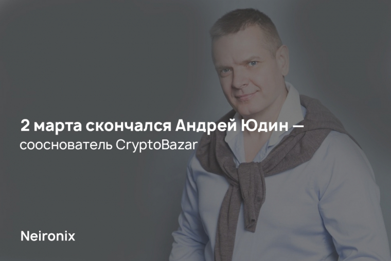 2 марта скончался Андрей Юдин - сооснователь&nbsp;CryptoBazar
