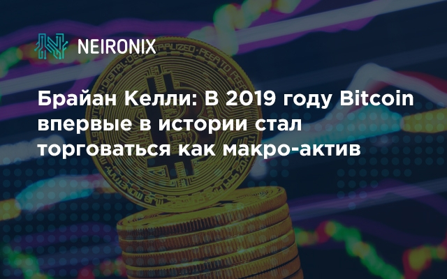 Брайан Келли: В 2019 году Bitcoin впервые в истории стал торговаться как макро-актив