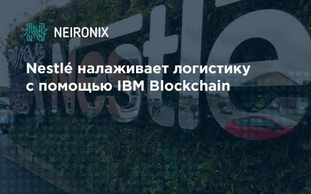 Nestlé налаживает логистику с помощью IBM Blockchain