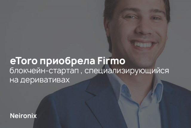 eToro приобрела Firmo — блокчейн-стартап , специализирующийся на деривативах 