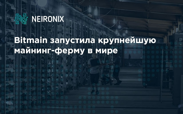 Bitmain запустила крупнейшую майнинг-ферму в мире