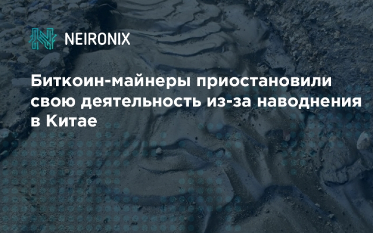 Биткоин-майнеры приостановили свою деятельность из-за наводнения в Китае