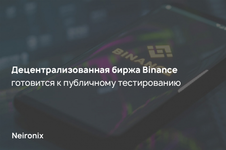 Децентрализованная биржа Binance готовится к публичному тестированию