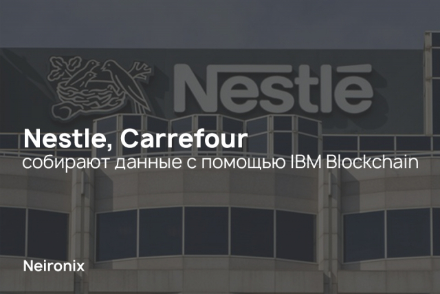 Nestle и Carrefour собирают данные с помощью IBM Blockchain