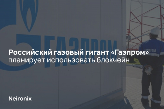 Российский газовый гигант&nbsp;«Газпром» планирует использовать блокчейн