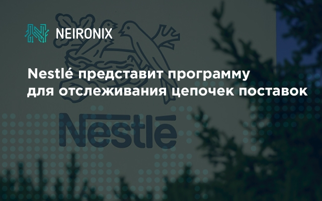 Nestlé представит пилотную программу для отслеживания цепочек поставок