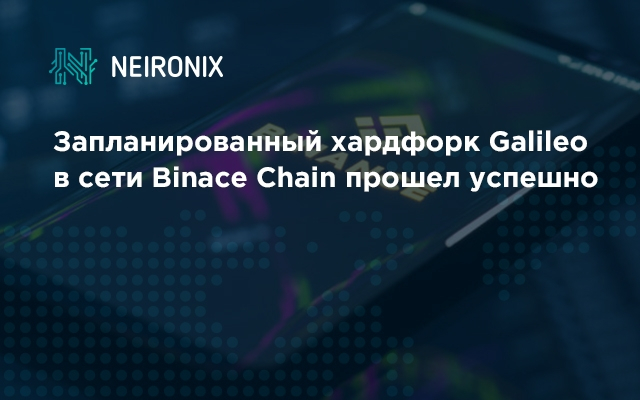 Запланированный хардфорк Galileo в сети Binace Chain прошел успешно&nbsp;