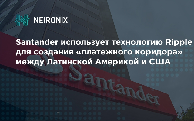 Santander использует технологию Ripple для создания&nbsp;«платежного коридора» между Латинской Америкой и США