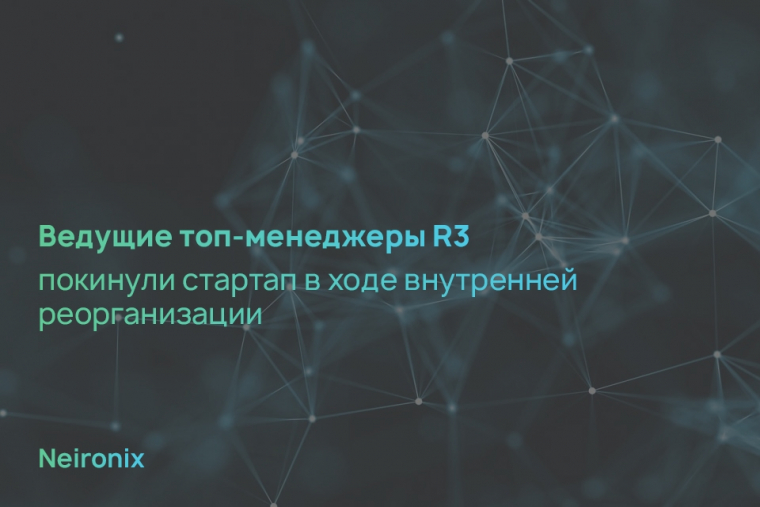 Ведущие топ-менеджеры R3 покинули стартап в ходе внутренней реорганизации