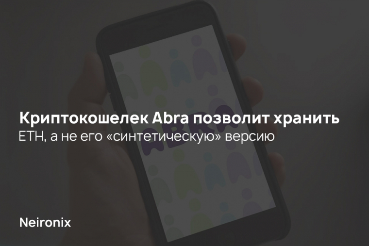 Криптокошелек Abra позволит хранить ETH, а не его «синтетическую» версию