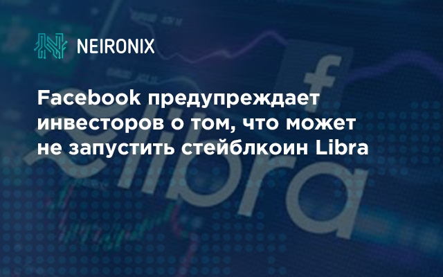 Facebook предупреждает инвесторов о том, что может не запустить стейблкоин Libra&nbsp;