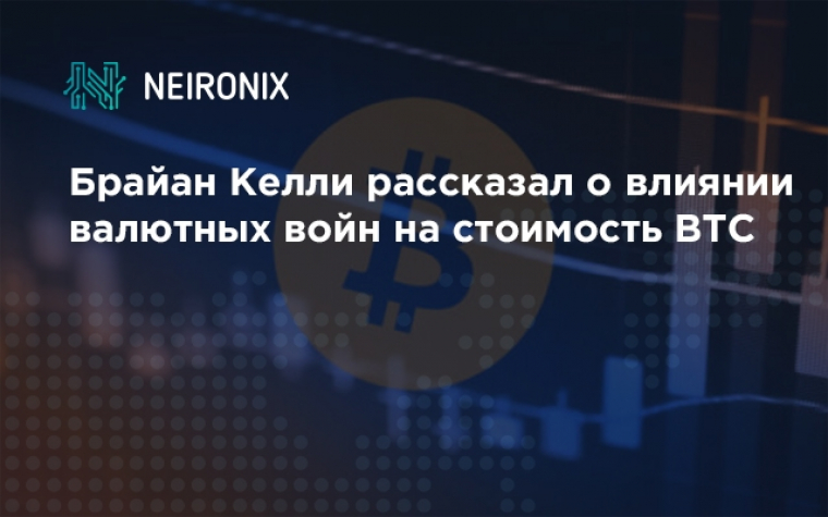 Брайан Келли рассказал о позитивном влиянии валютных войн на стоимость BTC