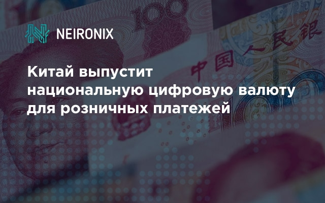 Китай выпустит национальную цифровую валюту для розничных платежей