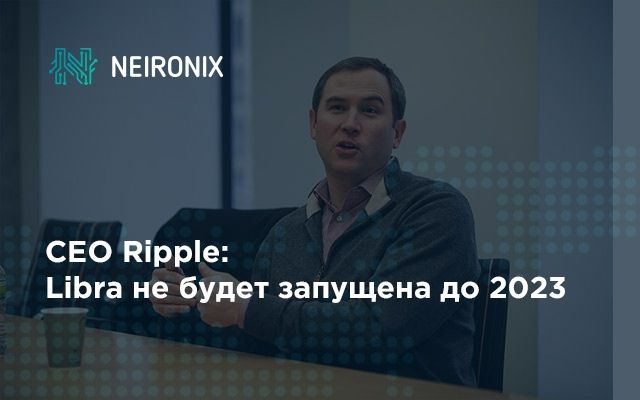 CEO Ripple не верит, что Libra будет запущена до 2023