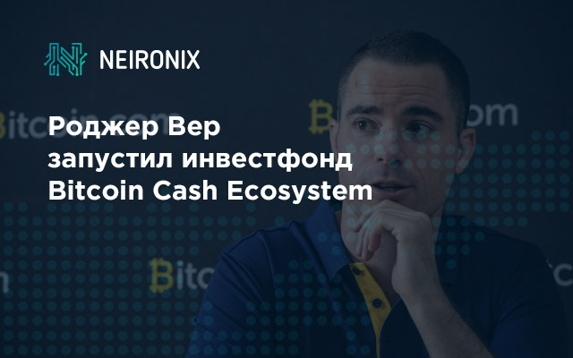 Роджер Вер запустил инвестфонд Bitcoin Cash Ecosystem