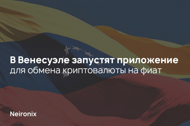 В Венесуэле запустят приложение для обмена криптовалюты на фиат