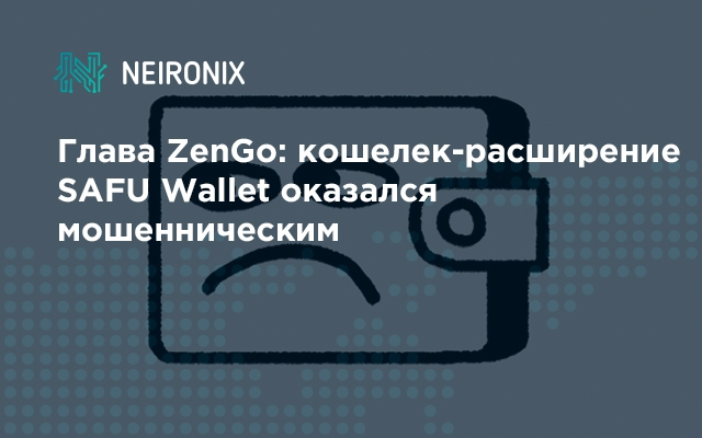 Глава ZenGo: кошелек-расширение SAFU Wallet оказался мошенническим