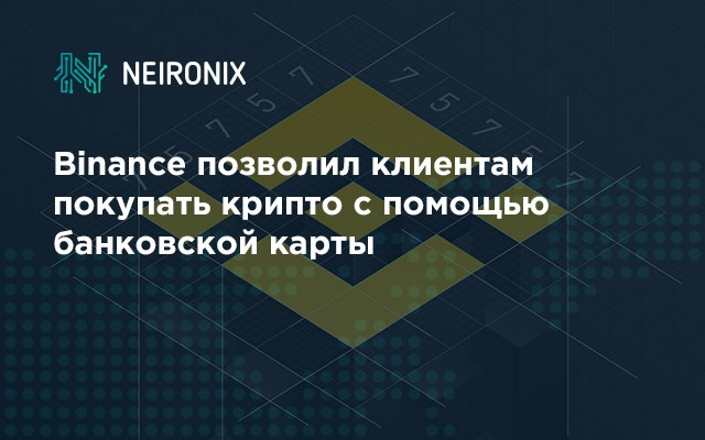 Binance позволил клиентам покупать крипто с помощью банковской карты