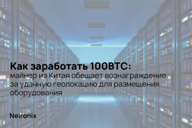 Как заработать 100BTC: майнер из Китая обещает вознаграждение за удачную геолокацию для размещения оборудования