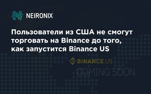 Пользователи из США не смогут торговать на Binance до того, как запустится Binance US