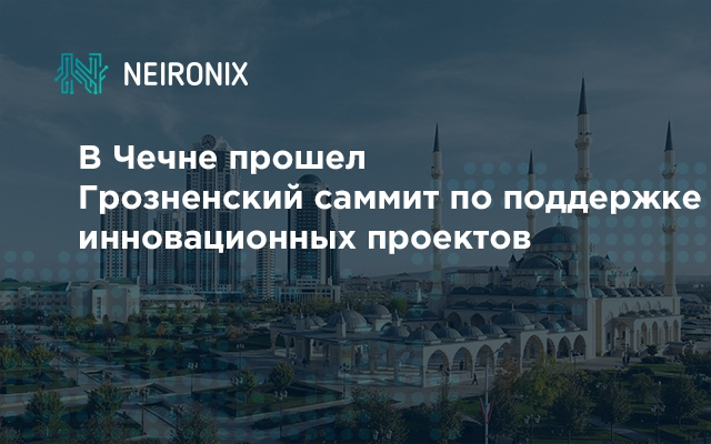 В Чечне прошел Грозненский саммит по поддержке инновационных проектов