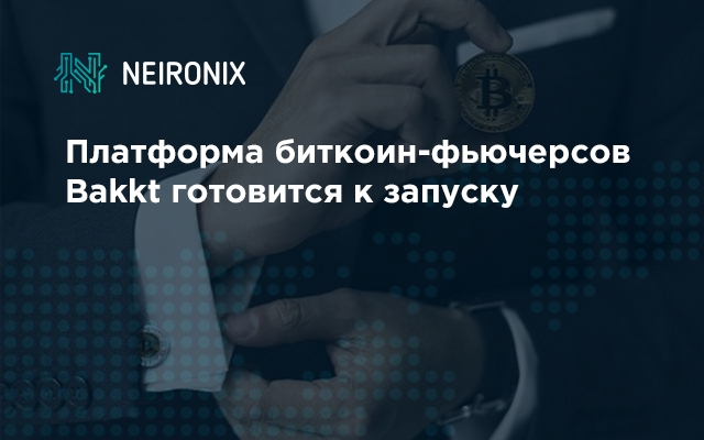Платформа биткоин-фьючерсов Bakkt готовится к запуску