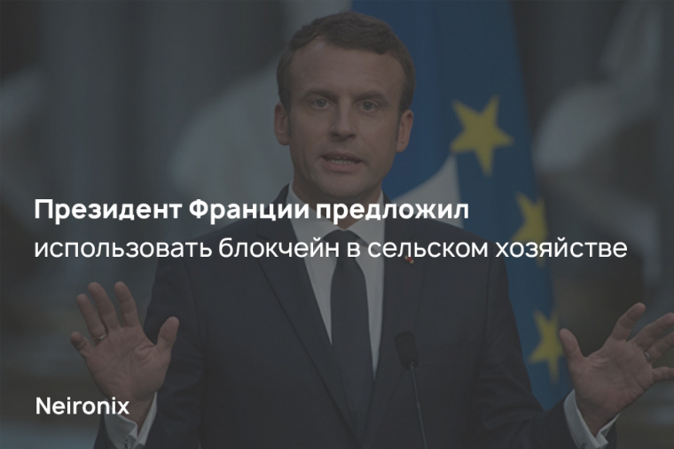 Президент Франции предложил использовать блокчейн в сельском хозяйстве